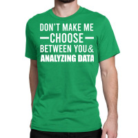 Dont Make Me Choose Between You And Analyzing Data Classic T-shirt | Artistshot