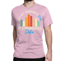 It Is Not Data It Is Pronounced Data Analyst Pun J Classic T-shirt | Artistshot