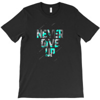 Never Give Up T-shirt | Artistshot