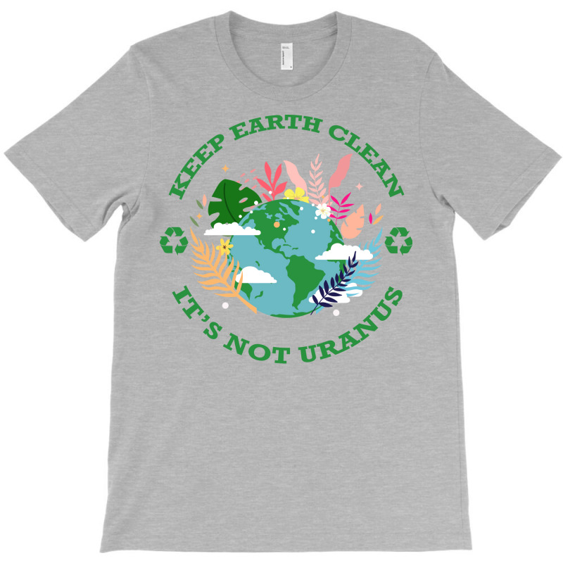 Keep Earth Cleanits Not Uranus Quote T-Shirt by qiyamtorlesp | Artistshot