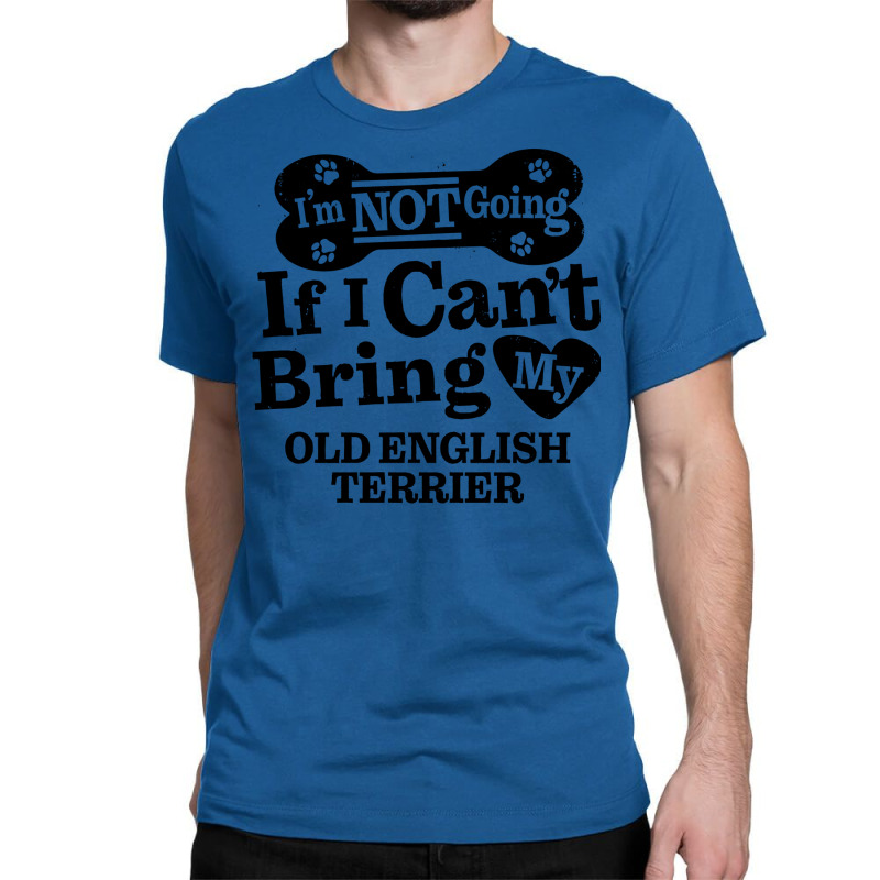 Im Not Going If I Cant Bring My Old English Terrie Classic T-shirt | Artistshot