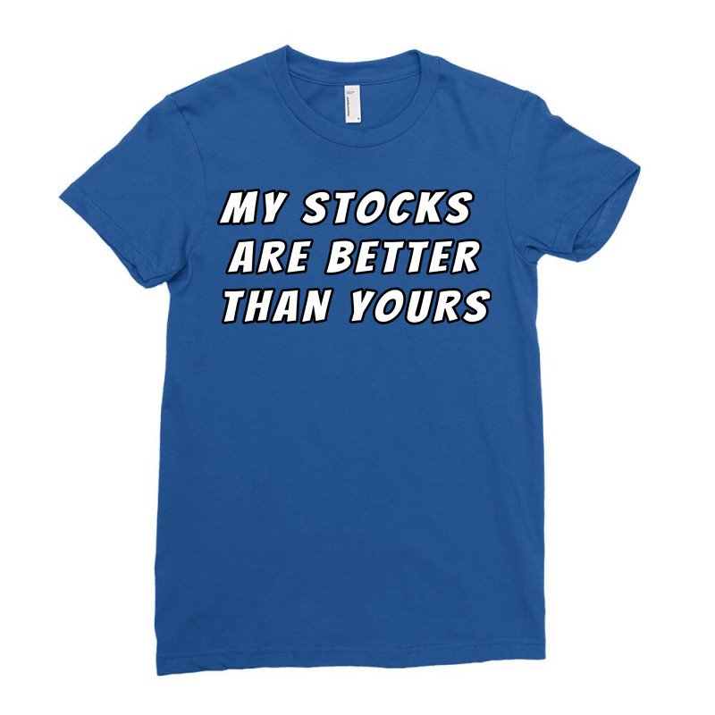 My Stocks Are Better Than Yours Stock Market Joke Ladies Fitted T-Shirt by kojekslagod | Artistshot