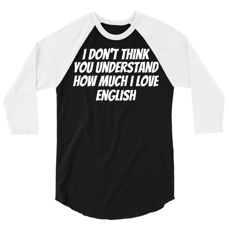 I Dont Think You Understand How Much I Love Englis 3/4 Sleeve Shirt by sawinwillcaz | Artistshot