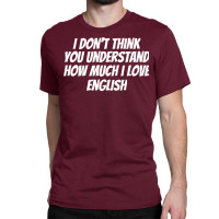 I Dont Think You Understand How Much I Love Englis Classic T-shirt | Artistshot