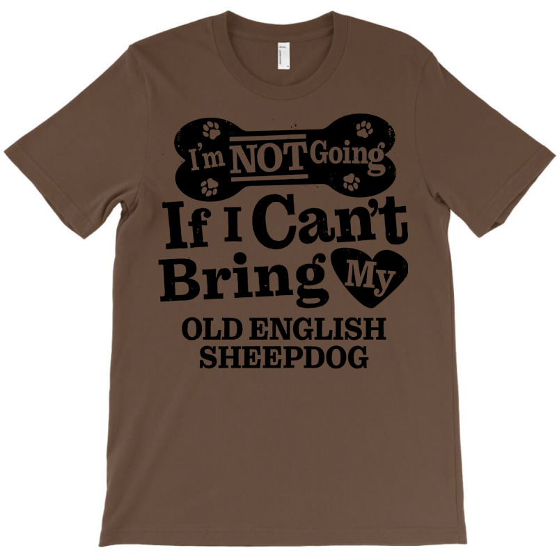 Im Not Going If I Cant Bring My Old English Sheepd T-shirt | Artistshot