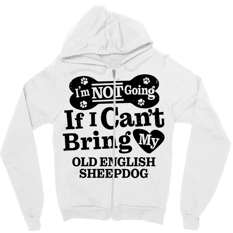 Im Not Going If I Cant Bring My Old English Sheepd Zipper Hoodie | Artistshot