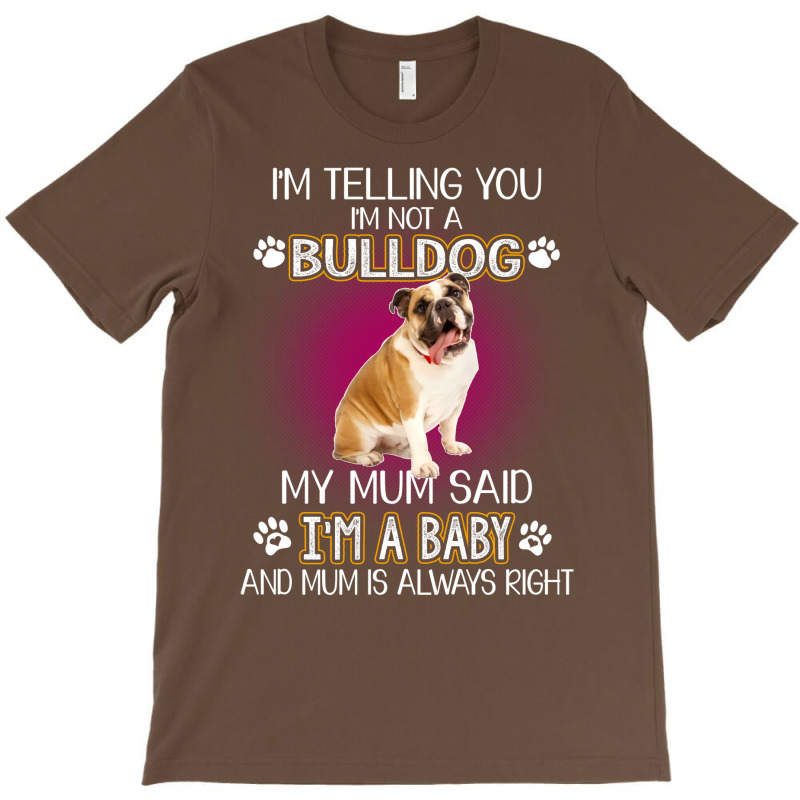 Im Telling You Im Not A Bulldog My Mum Said Im A B T-shirt | Artistshot