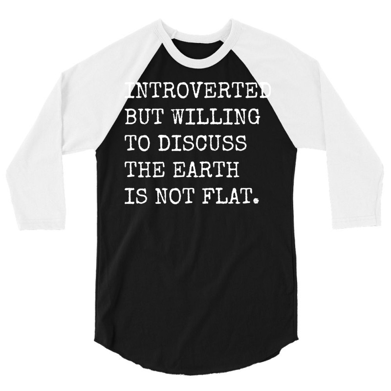 Introverted But Willing To Discuss The Earth Is No 3/4 Sleeve Shirt | Artistshot