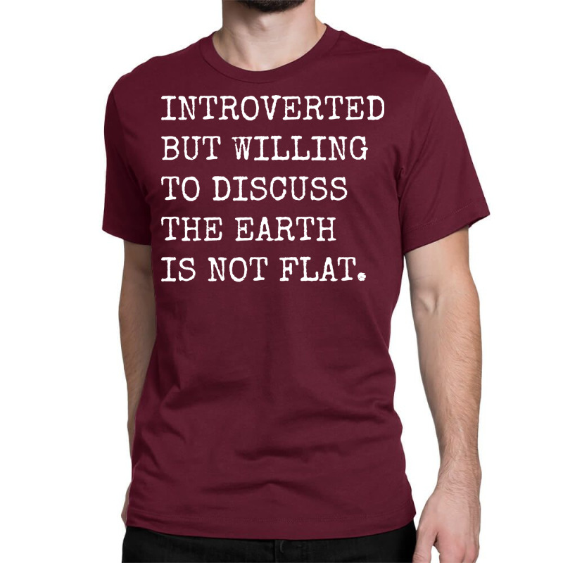 Introverted But Willing To Discuss The Earth Is No Classic T-shirt | Artistshot