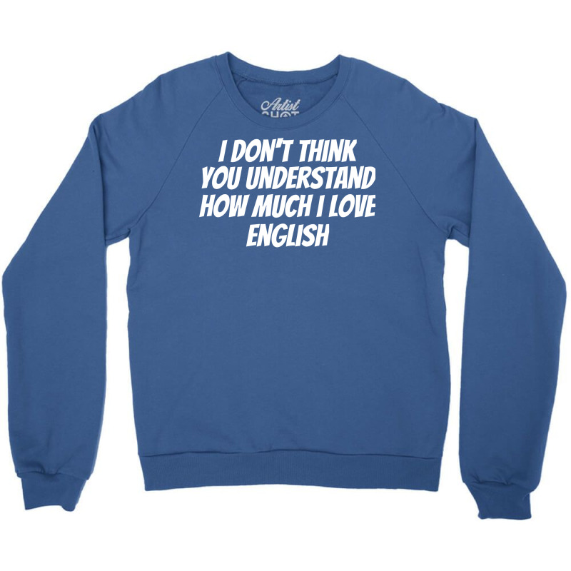 I Dont Think You Understand How Much I Love Englis Crewneck Sweatshirt | Artistshot