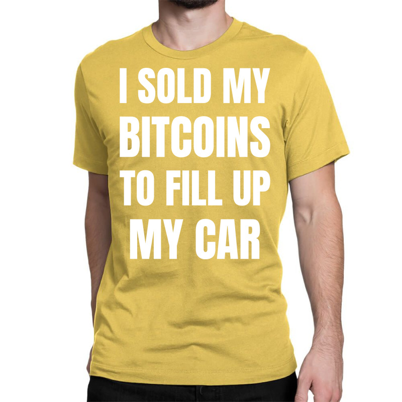 I Sold My Bitcoins To Fill Up My Car Funny Gas Pri Classic T-shirt by gygmeidla2 | Artistshot