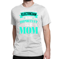 Some People Call Me Electrician The Most Important Classic T-shirt | Artistshot