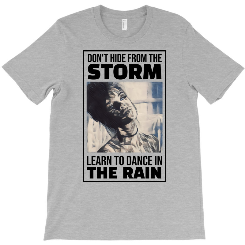 Dont Hide From The Storm Learn To Dance In The Rai T-shirt | Artistshot