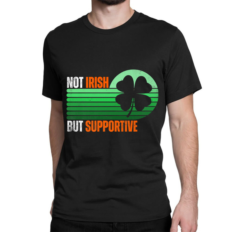 Not Irish But Supportive St Patricks Day Irish Fla Classic T-shirt by Hana237 | Artistshot