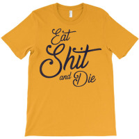 Eat Shit & Die T-shirt | Artistshot