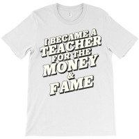 I Became A Teacher For The Money And Fame T-shirt | Artistshot