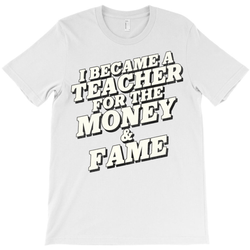 I Became A Teacher For The Money And Fame T-Shirt by mpofykurpesl | Artistshot