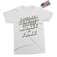 I Became A Teacher For The Money And Fame Exclusive T-shirt | Artistshot