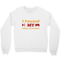 I Paused My Game To Be Here Crewneck Sweatshirt | Artistshot