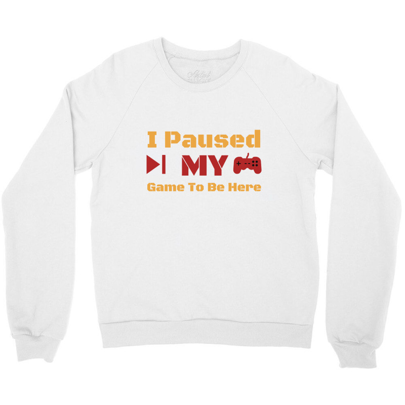 I Paused My Game To Be Here Crewneck Sweatshirt | Artistshot