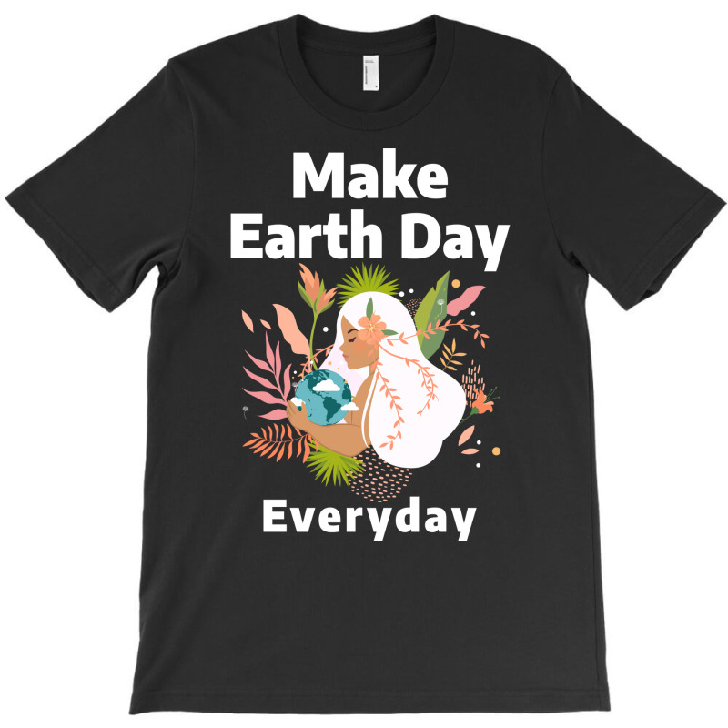 Make Earth Day Everyday Humor T-Shirt by slibobatrouzn | Artistshot