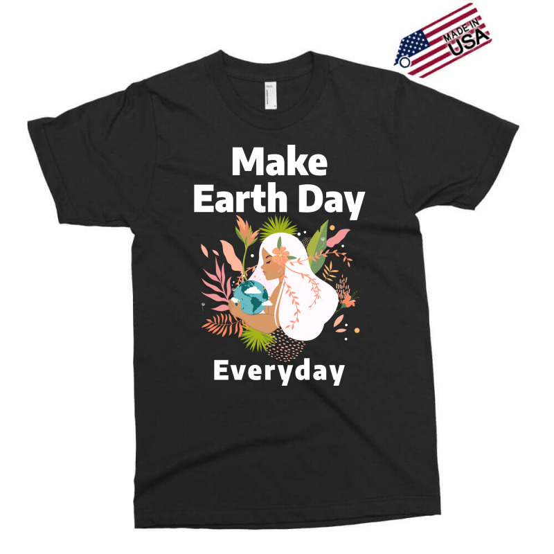 Make Earth Day Everyday Humor Exclusive T-shirt by slibobatrouzn | Artistshot