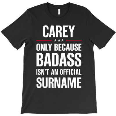 Carey Because Badass Isn't A Surname Cool Gift T-shirt Designed By Pongsakorn Sirirod