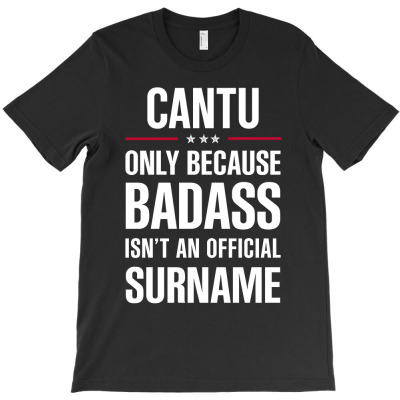 Cantu Because Badass Isn't A Surname Cool Gift T-shirt Designed By Pongsakorn Sirirod