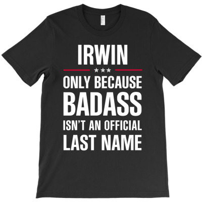Irwin Because Badass Isn't A Last Name Cool Gift T-shirt Designed By Pongsakorn Sirirod