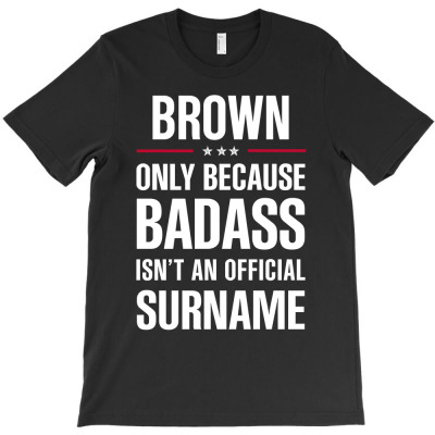 Brown Because Badass Isn't A Surname Cool Gift T-shirt Designed By Pongsakorn Sirirod