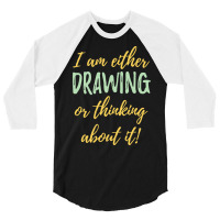 Drawing I Am Either Drawing Or Thinking About It 3/4 Sleeve Shirt | Artistshot