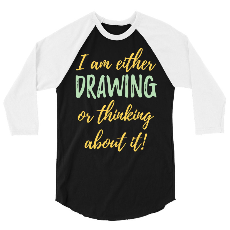 Drawing I Am Either Drawing Or Thinking About It 3/4 Sleeve Shirt | Artistshot