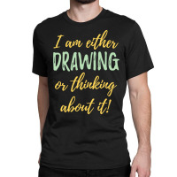 Drawing I Am Either Drawing Or Thinking About It Classic T-shirt | Artistshot