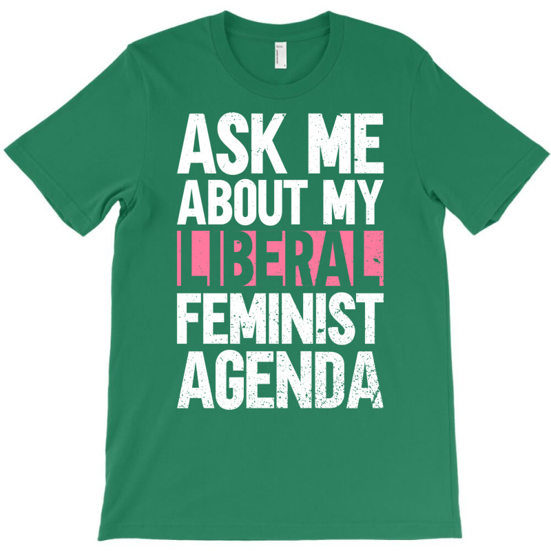 Ask Me About My Liberal Feminist Agenda Feminism F T-Shirt by orriabijli6 | Artistshot