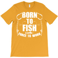 Born To Fish Forced Work Funny Fishing Fisherman G T-shirt | Artistshot