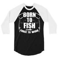 Born To Fish Forced Work Funny Fishing Fisherman G 3/4 Sleeve Shirt | Artistshot