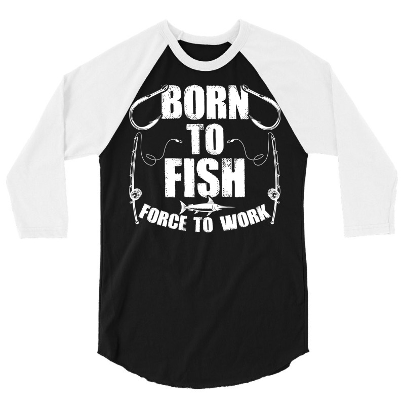 Born To Fish Forced Work Funny Fishing Fisherman G 3/4 Sleeve Shirt | Artistshot