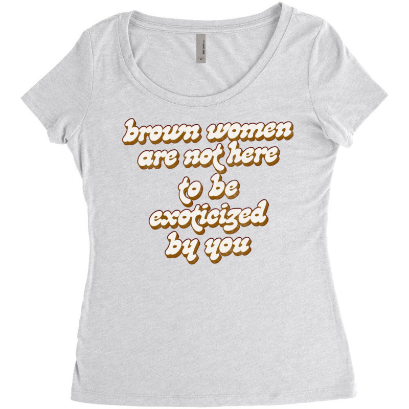 Brown Women Are Not Here To Be Exoticized By You1 Women's Triblend Scoop T-shirt by fomolynamx | Artistshot