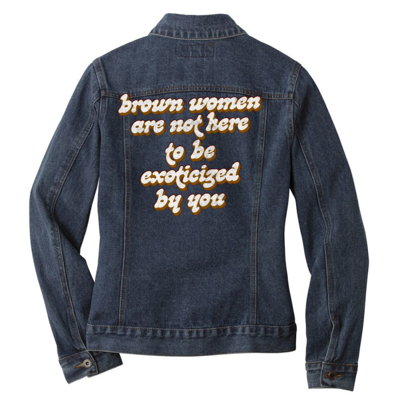 Brown Women Are Not Here To Be Exoticized By You1 Ladies Denim Jacket by fomolynamx | Artistshot