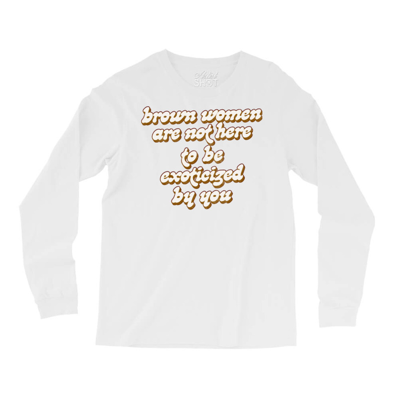 Brown Women Are Not Here To Be Exoticized By You1 Long Sleeve Shirts by fomolynamx | Artistshot