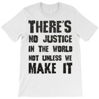 There's No Justice In The World Unless We Make It T-shirt | Artistshot