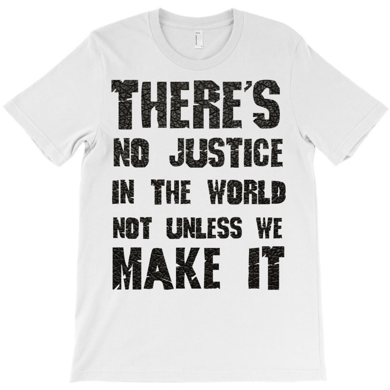 There's No Justice In The World Unless We Make It T-Shirt by usserylutmanv | Artistshot