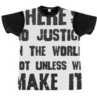 There's No Justice In The World Unless We Make It Graphic T-shirt | Artistshot