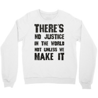 There's No Justice In The World Unless We Make It Crewneck Sweatshirt | Artistshot