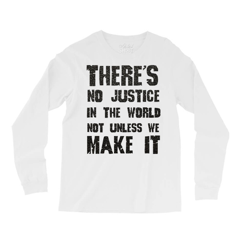 There's No Justice In The World Unless We Make It Long Sleeve Shirts by usserylutmanv | Artistshot