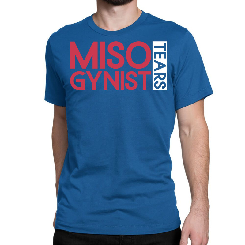 Misogynist Tears Misogyny Feminist Womens Rights Y Classic T-shirt by racidaniritx | Artistshot