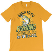 Born To Go Fishing Forced To Go To School Funny Fi T-shirt | Artistshot