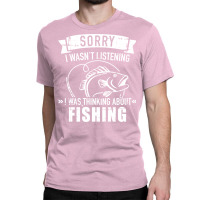 Sorry I Wasnt Listening I Was Thinking About Fishi Classic T-shirt | Artistshot