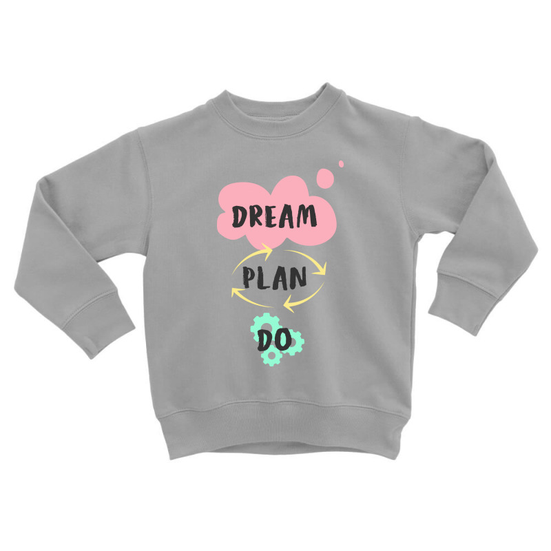 Dream, Plan, Do Toddler Sweatshirt by Charisma | Artistshot