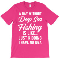 A Day Without Deep Sea Fishing Funny Quote Gift T-shirt | Artistshot